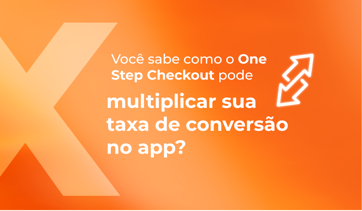 Você sabe como o One Step Checkout pode multiplicar sua taxa de conversão no app?